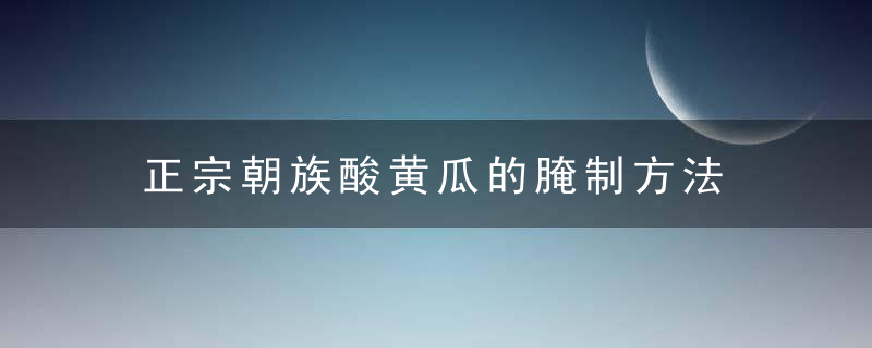 正宗朝族酸黄瓜的腌制方法 家常自制酸黄瓜的烹饪技巧